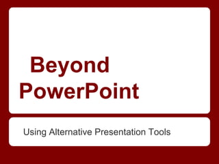 Beyond
PowerPoint
Using Alternative Presentation Tools

 