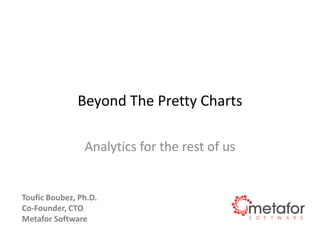 Beyond The Pretty Charts
Analytics for the rest of us
Toufic Boubez, Ph.D.
Co-Founder, CTO
Metafor Software
 