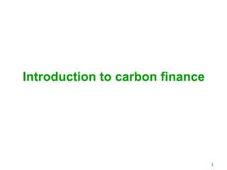 Introduction to carbon finance




                                 1
 