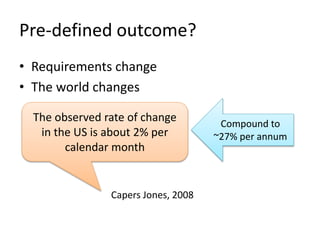Pre-defined outcome?
• Requirements change
• The world changes
Compound to
~27% per annum
The observed rate of change
in the US is about 2% per
calendar month
Capers Jones, 2008
 