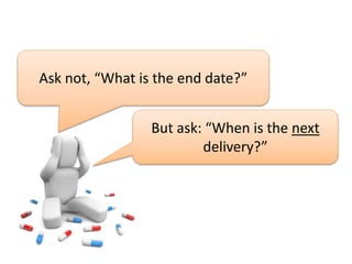 Ask not, “What is the end date?”
But ask: “When is the next
delivery?”
 