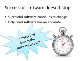 Successful software doesn’t stop
• Successful software continues to change
• Only dead software has an end-date
 