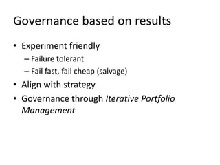 Governance based on results 
• Experiment friendly 
– Failure tolerant 
– Fail fast, fail cheap (salvage) 
• Align with strategy 
• Governance through Iterative Portfolio 
Management 
 