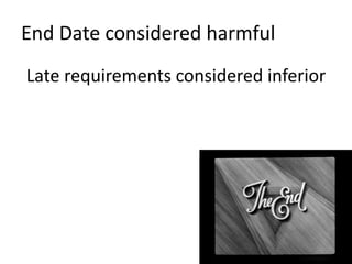 End Date considered harmful 
Late requirements considered inferior 
 