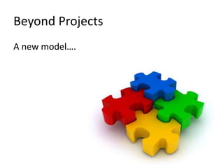 Beyond Projects 
A new model…. 
 