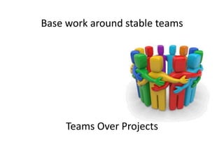 Agile Manifesto
Teams over projects
 