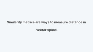 Similarity metrics are ways to measure distance in
vector space
 