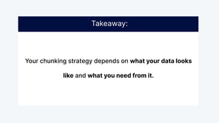Your chunking strategy depends on what your data looks
like and what you need from it.
Takeaway:
 