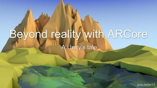 Beyond reality with ARCore
A Unity’s tale
@doJester13
 