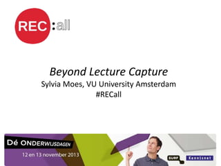 Beyond Lecture Capture
Sylvia Moes, VU University Amsterdam
#RECall

 