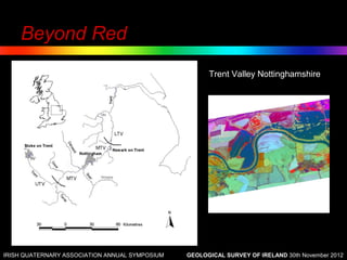 Beyond Red
                                                      Trent Valley Nottinghamshire




IRISH QUATERNARY ASSOCIATION ANNUAL SYMPOSIUM   GEOLOGICAL SURVEY OF IRELAND 30th November 2012
 