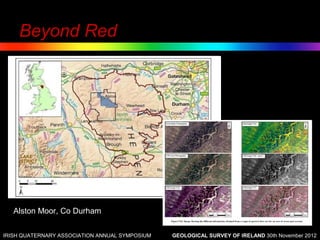 Beyond Red




   Alston Moor, Co Durham

IRISH QUATERNARY ASSOCIATION ANNUAL SYMPOSIUM   GEOLOGICAL SURVEY OF IRELAND 30th November 2012
 