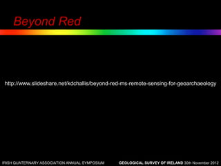 Beyond Red



 http://www.slideshare.net/kdchallis/beyond-red-ms-remote-sensing-for-geoarchaeology




IRISH QUATERNARY ASSOCIATION ANNUAL SYMPOSIUM   GEOLOGICAL SURVEY OF IRELAND 30th November 2012
 