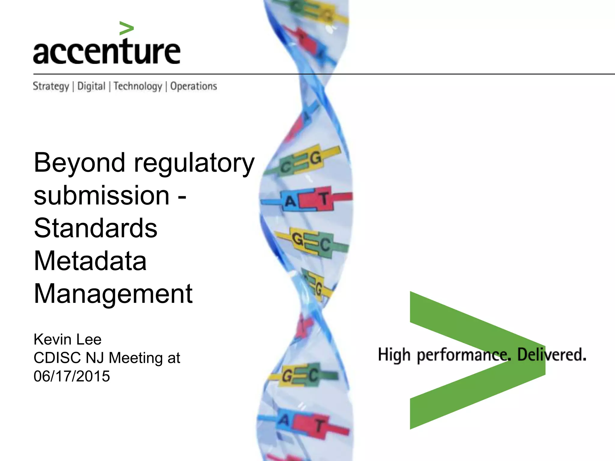 Beyond regulatory
submission -
Standards
Metadata
Management
Kevin Lee
CDISC NJ Meeting at
06/17/2015
We help our Clients deliver better
outcomes, so they can improve
the quality of people’s lives.
 