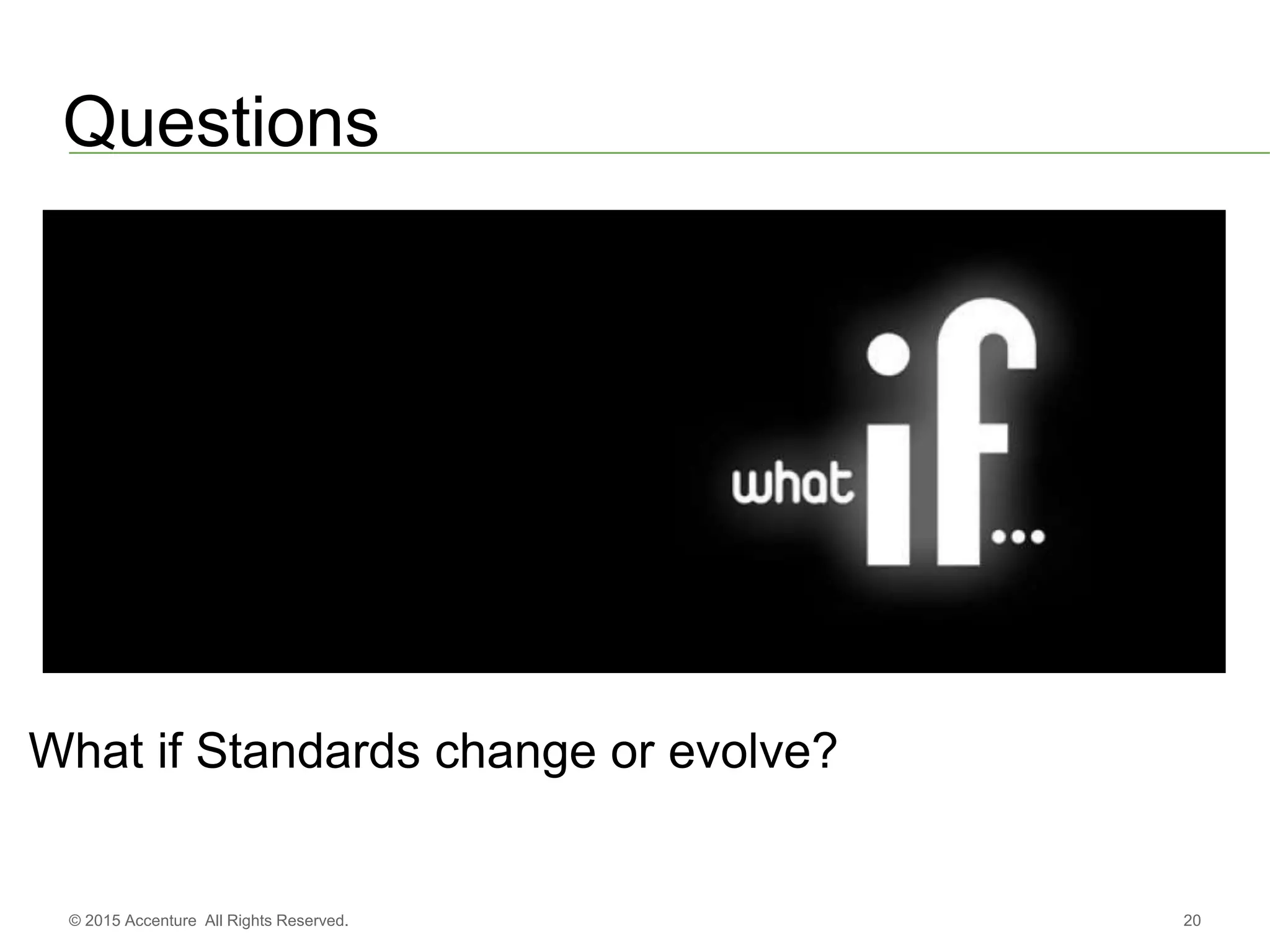20© 2015 Accenture All Rights Reserved.
Questions
What if Standards change or evolve?
 
