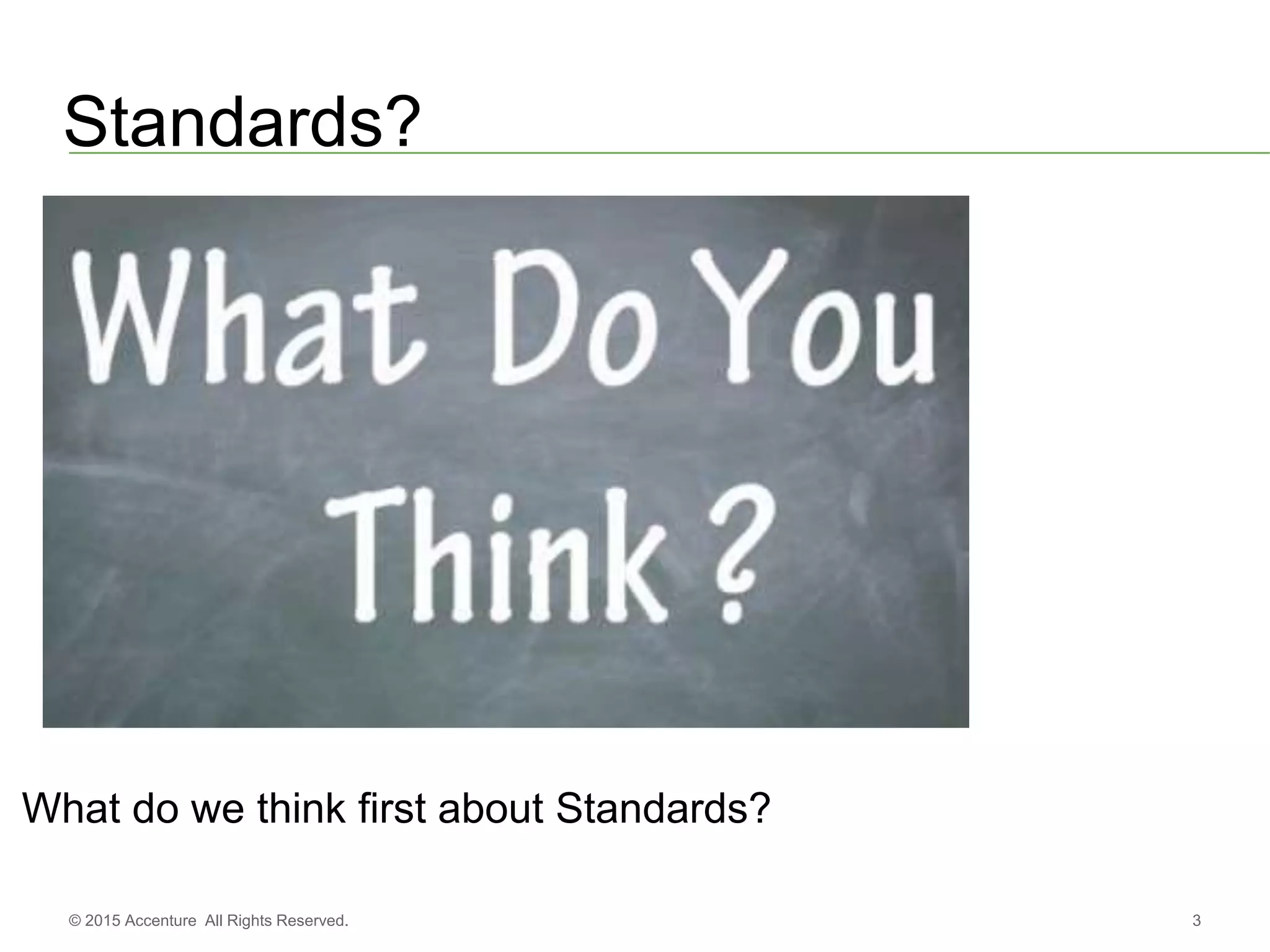 3© 2015 Accenture All Rights Reserved.
Standards?
What do we think first about Standards?
 