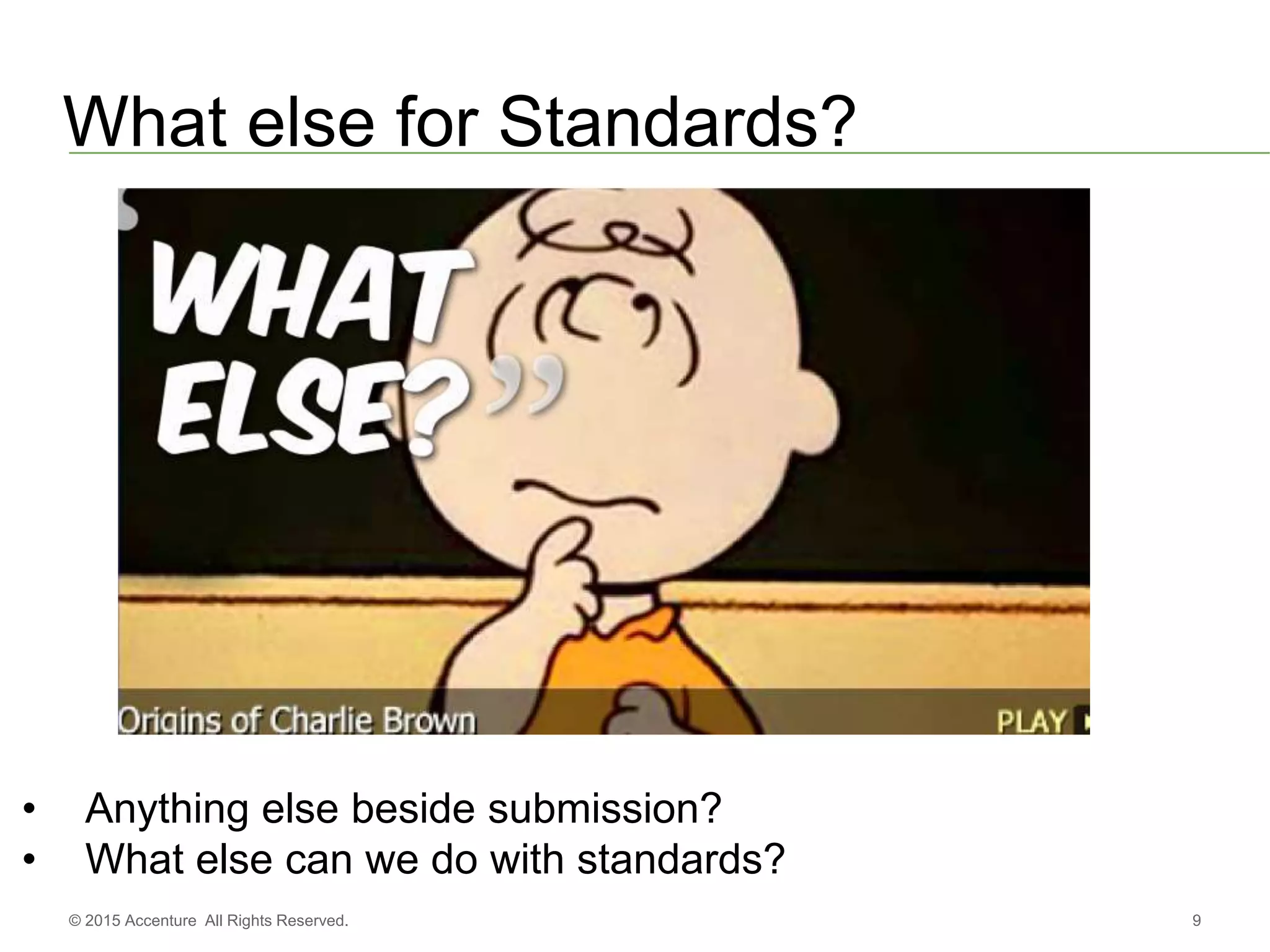 9© 2015 Accenture All Rights Reserved.
What else for Standards?
• Anything else beside submission?
• What else can we do with standards?
 