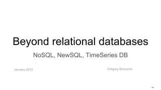 Beyond relational databases
NoSQL, NewSQL, TimeSeries DB
Grégory BoissinotJanuary 2015
v3
 