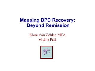 Mapping BPD Recovery:  Beyond Remission Kiera Van Gelder, MFA Middle Path © Kiera Van Gelder 2008 