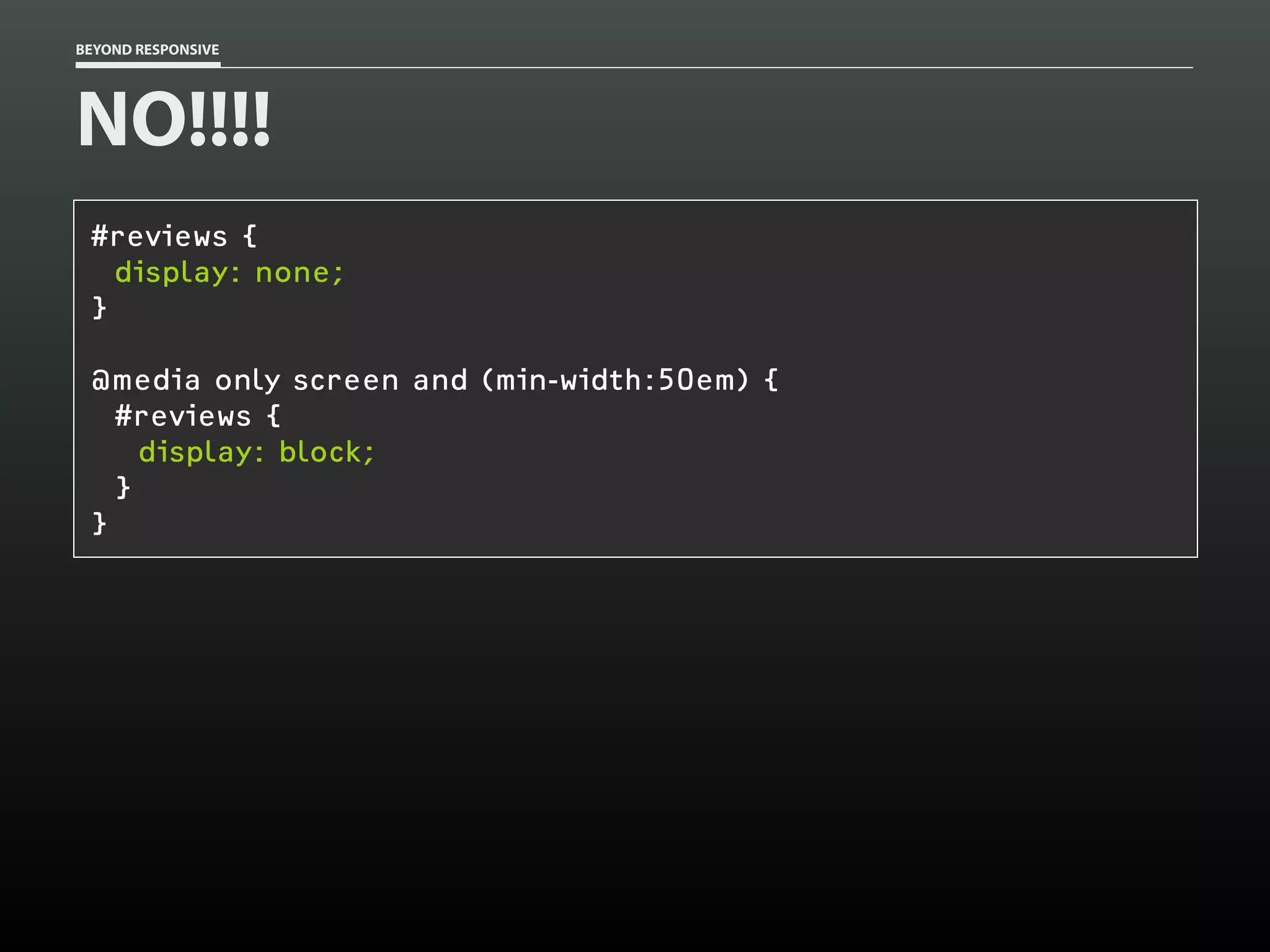 BEYOND RESPONSIVE
NO!!!!
#reviews {
display: none;
}
@media only screen and (min-width:50em) {
#reviews {
display: block;
}
}
 