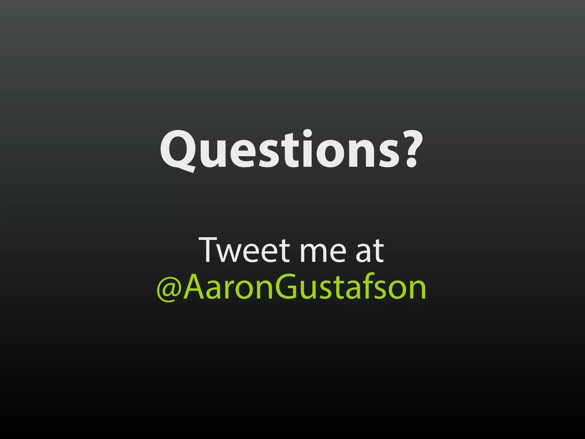 Questions?
Tweet me at 
@AaronGustafson
 