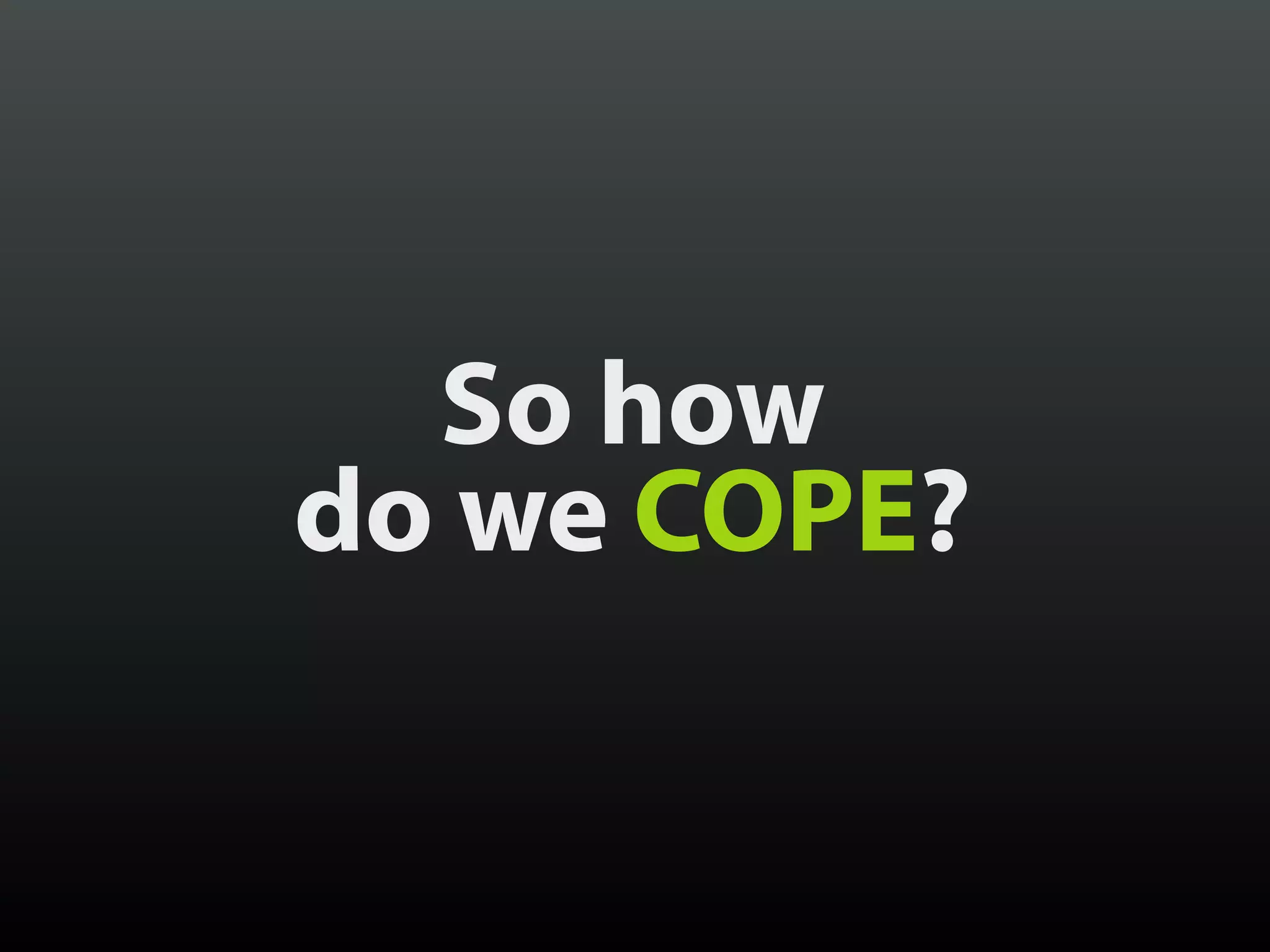 So how
do we COPE?
 