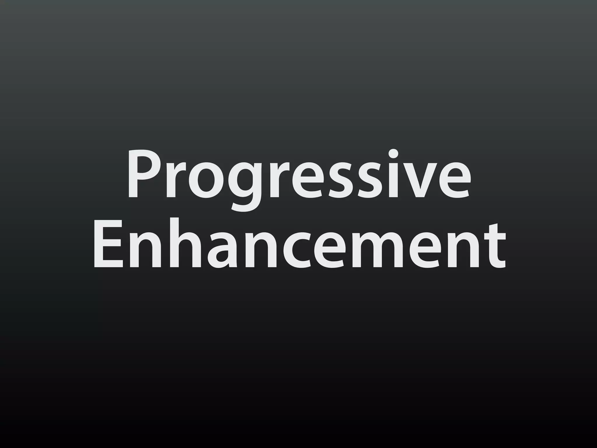 Progressive
Enhancement
 