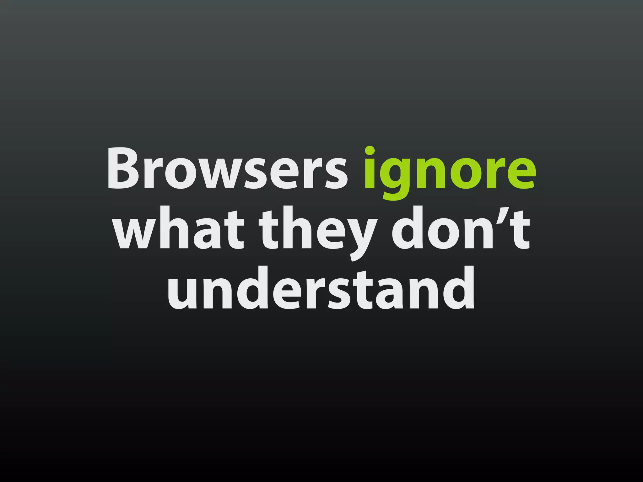 Browsers ignore
what they don’t
understand
 
