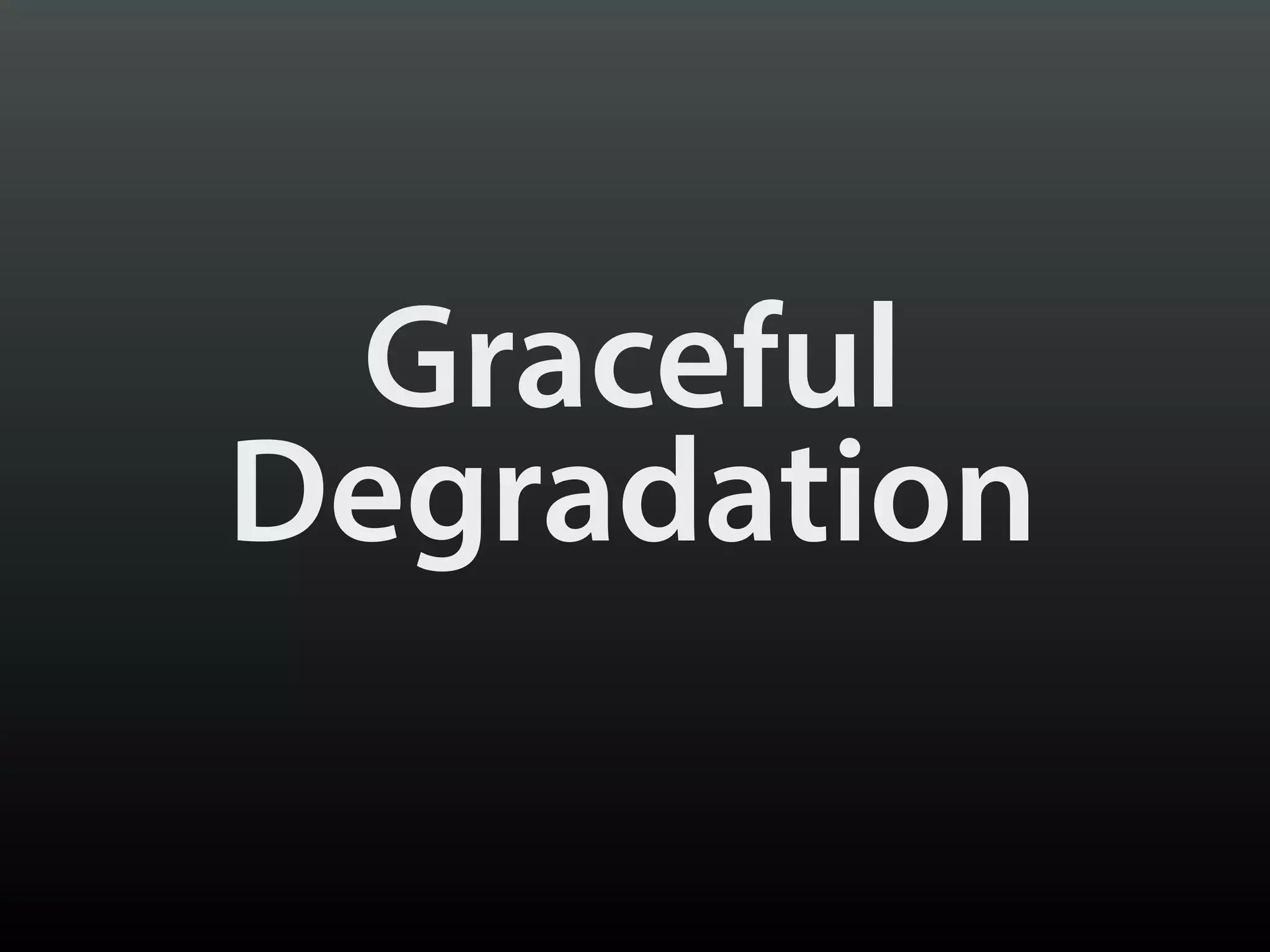 Graceful
Degradation
 