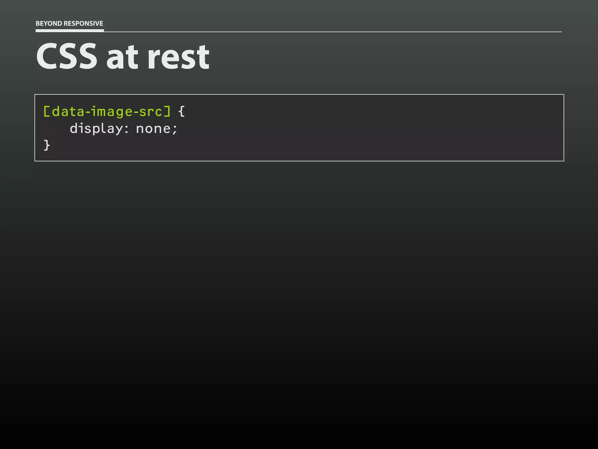 BEYOND RESPONSIVE
CSS at rest
[data-image-src] {
display: none;
}
 