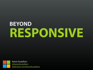 BEYOND
RESPONSIVE
Aaron Gustafson
@AaronGustafson
slideshare.net/AaronGustafson
 