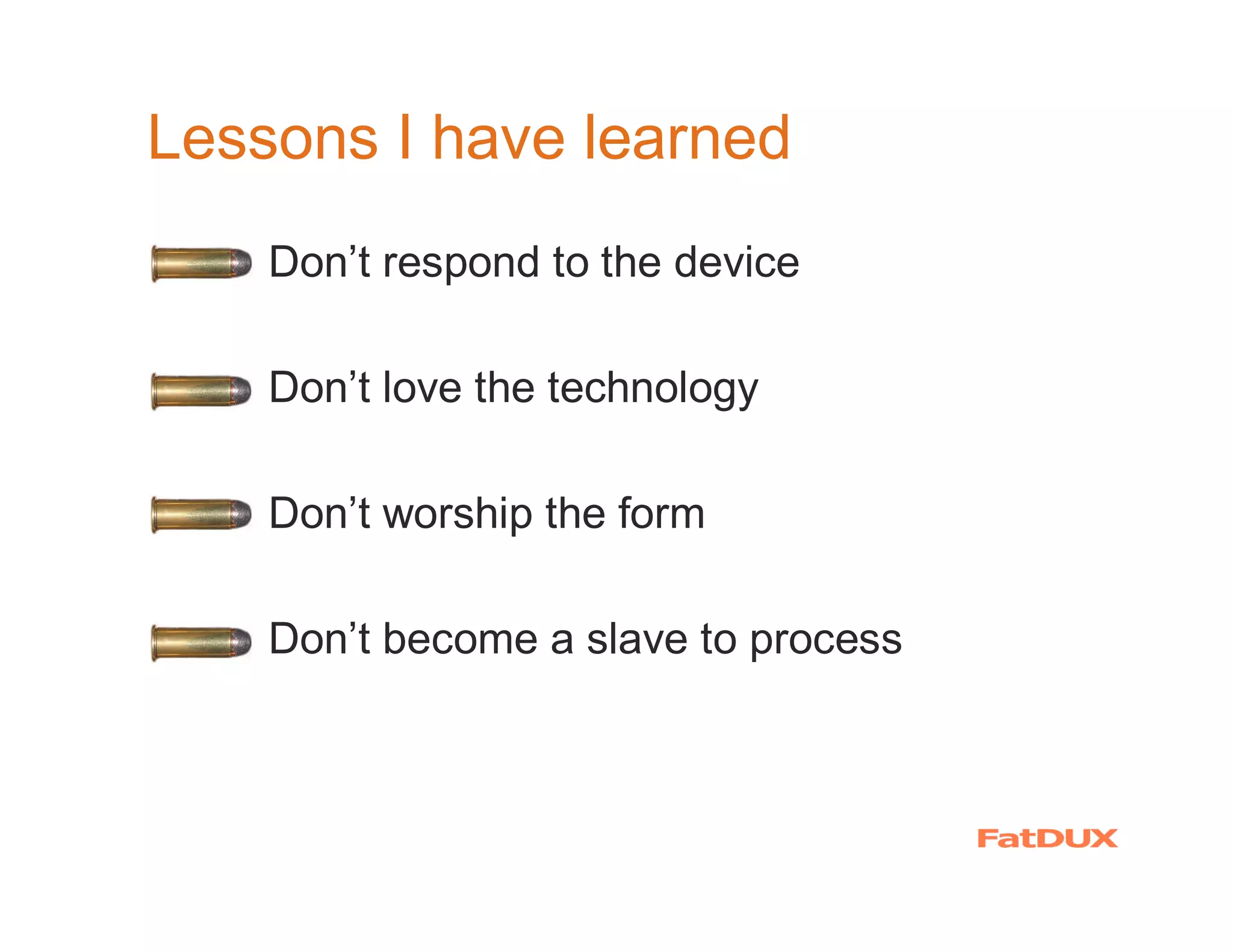 Lessons I have learned
  �   Don’t respond to the device

  �   Don’t love the technology

  �   Don’t worship the form

  �   Don’t become a slave to process
 