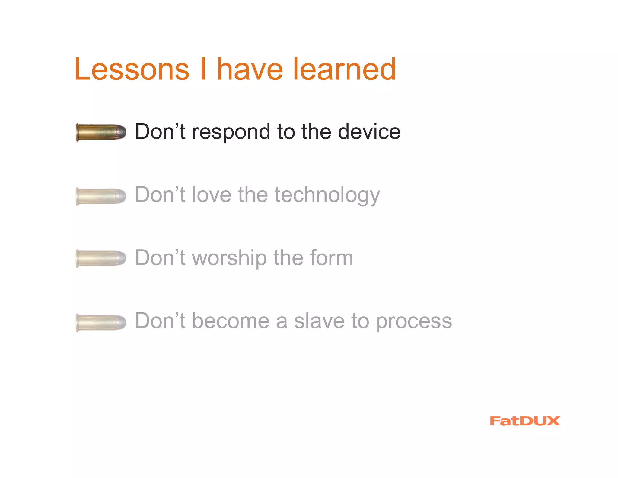 Lessons I have learned
  �   Don’t respond to the device

  �   Don’t love the technology

  �   Don’t worship the form

  �   Don’t become a slave to process
 