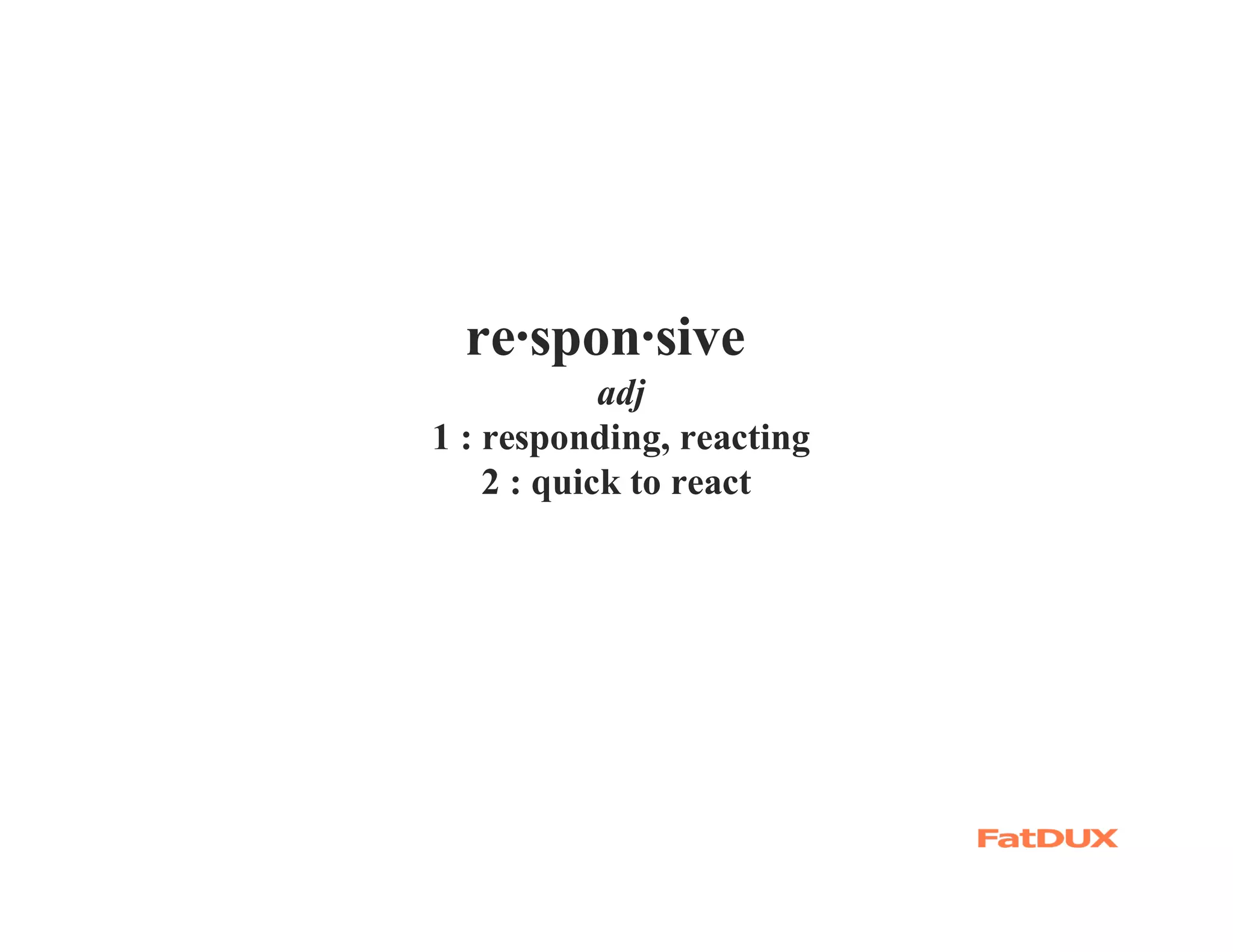 re·spon·sive
            adj
1 : responding, reacting
    2 : quick to react
 