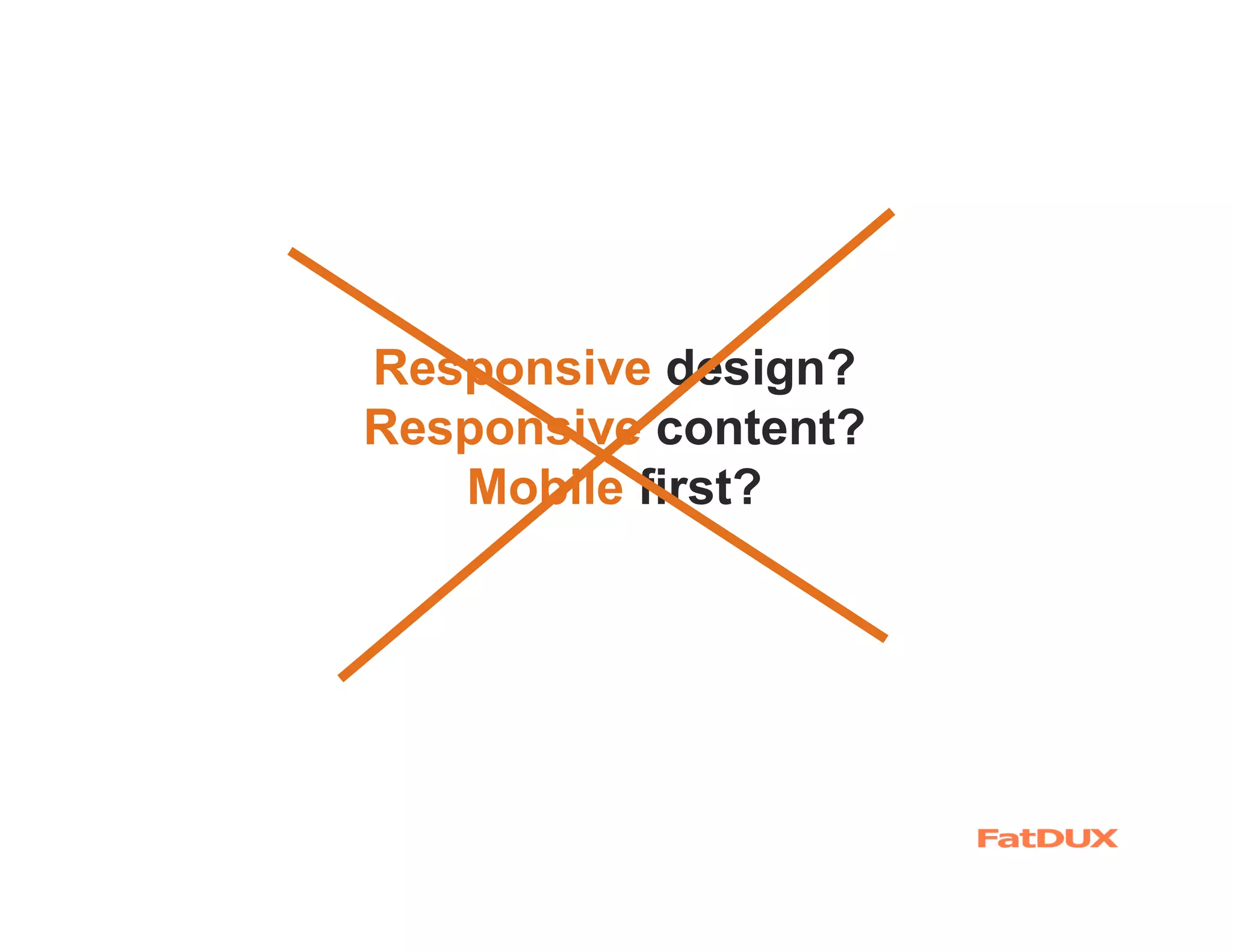 Responsive design?
Responsive content?
   Mobile first?
 