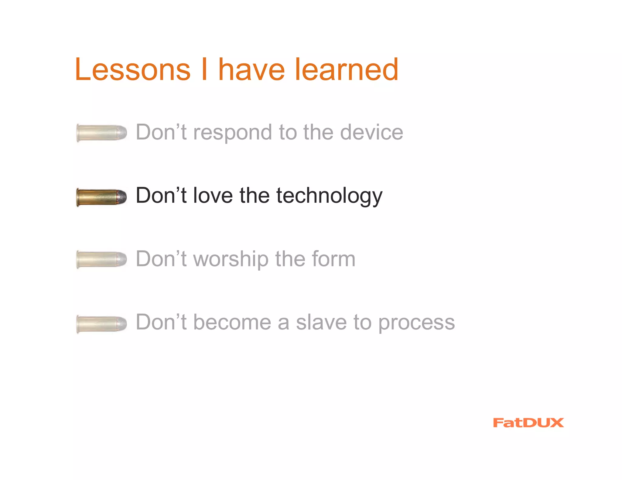 Lessons I have learned
  �   Don’t respond to the device

  �   Don’t love the technology

  �   Don’t worship the form

  �   Don’t become a slave to process
 