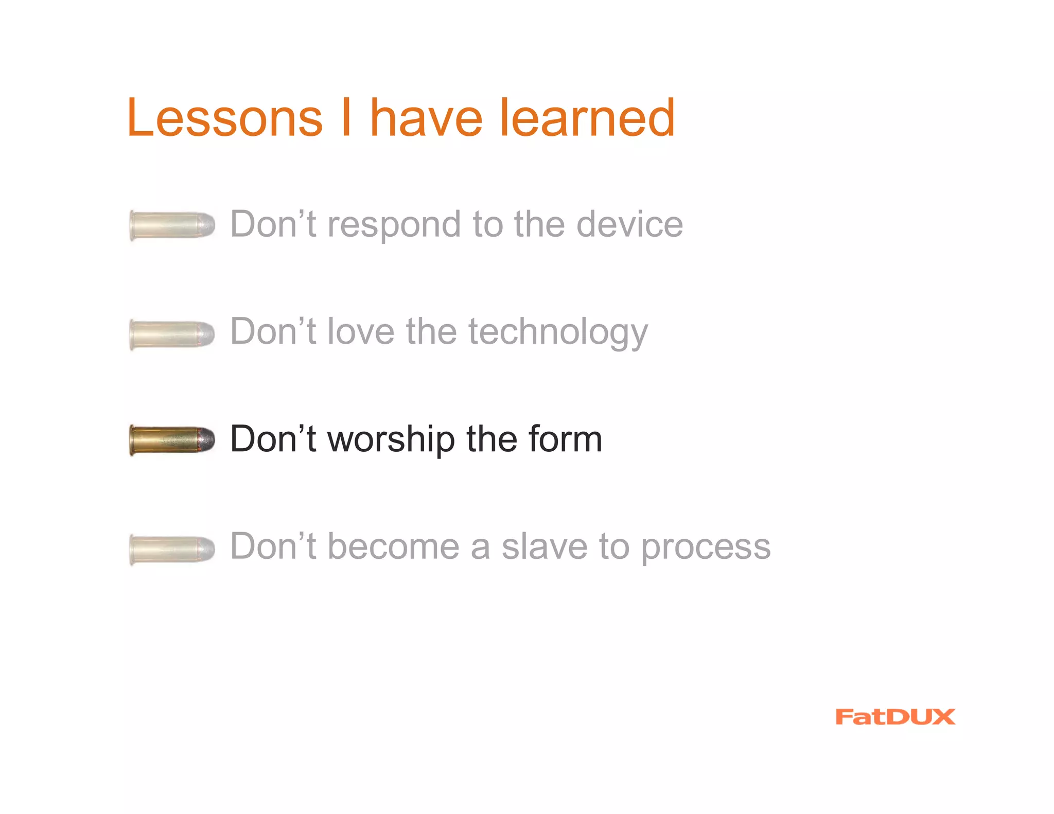 Lessons I have learned
  �   Don’t respond to the device

  �   Don’t love the technology

  �   Don’t worship the form

  �   Don’t become a slave to process
 