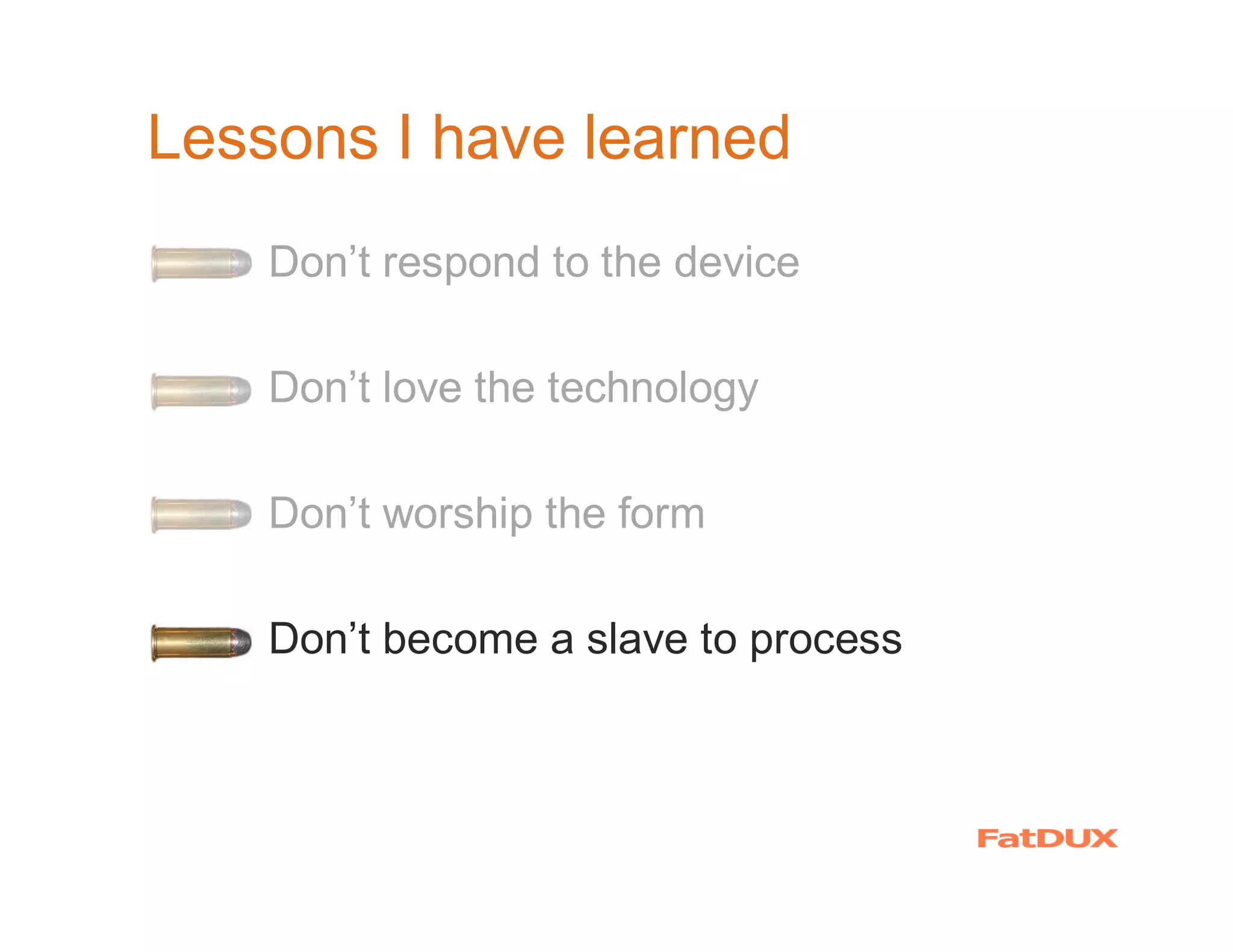 Lessons I have learned
  �   Don’t respond to the device

  �   Don’t love the technology

  �   Don’t worship the form

  �   Don’t become a slave to process
 