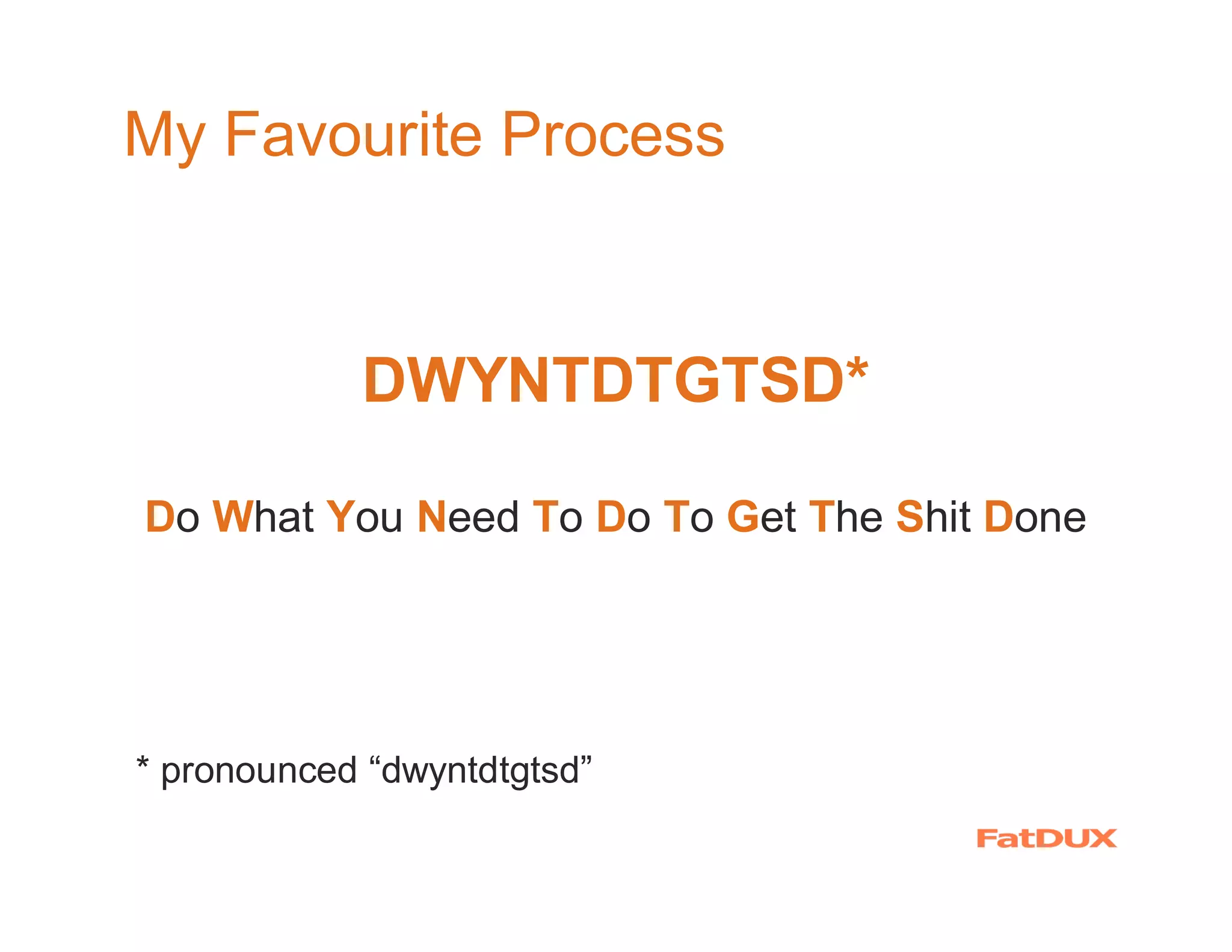 My Favourite Process


            DWYNTDTGTSD*

Do What You Need To Do To Get The Shit Done




* pronounced “dwyntdtgtsd”
 