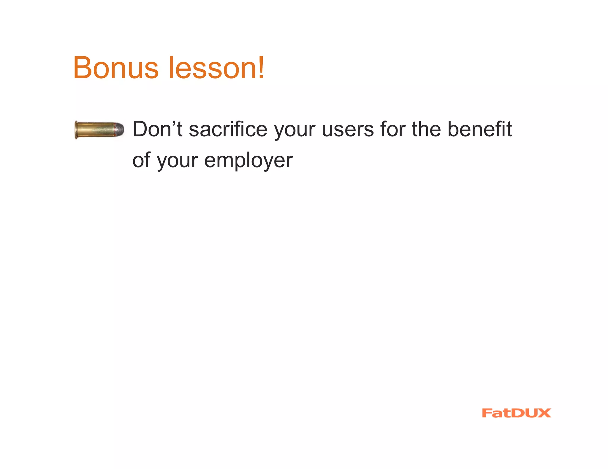 Bonus lesson!
  �   Don’t sacrifice your users for the benefit
      of your employer
 