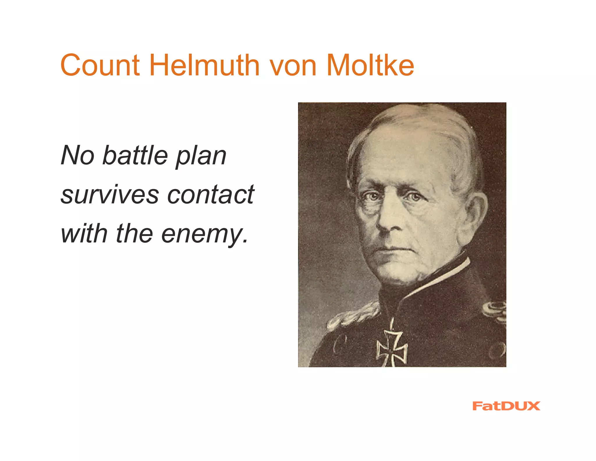 Count Helmuth von Moltke

No battle plan
survives contact
with the enemy.
 