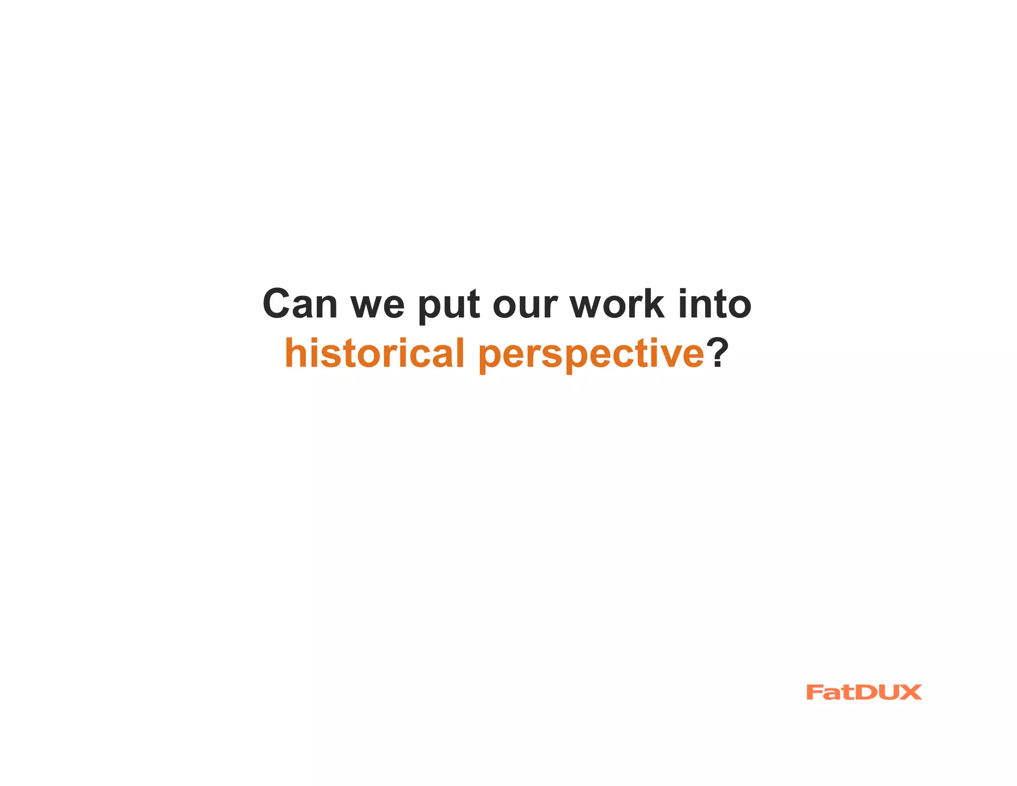 Can we put our work into
 historical perspective?
 