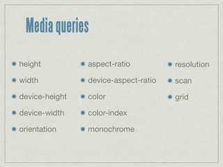 Media queries

height          aspect-ratio          resolution

width           device-aspect-ratio   scan

device-height   color                 grid

device-width    color-index

orientation     monochrome
 
