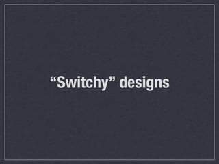 “Switchy” designs
 