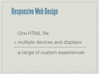 Responsive Web Design

  One HTML ﬁle
+ multiple devices and displays
______________________________
  a range of custom experiences
 