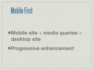 Mobile First

Mobile site + media queries =
desktop site
Progressive enhancement
 