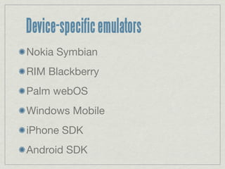 Device-specific emulators
Nokia Symbian
RIM Blackberry
Palm webOS
Windows Mobile
iPhone SDK
Android SDK
 