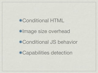 Conditional HTML

Image size overhead

Conditional JS behavior

Capabilities detection
 