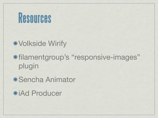Resources
Volkside Wirify
ﬁlamentgroup’s “responsive-images”
plugin
Sencha Animator
iAd Producer
 