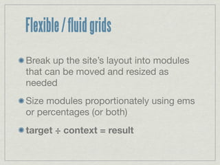 Flexible / fluid grids
Break up the site’s layout into modules
that can be moved and resized as
needed
Size modules proportionately using ems
or percentages (or both)
target ÷ context = result
 